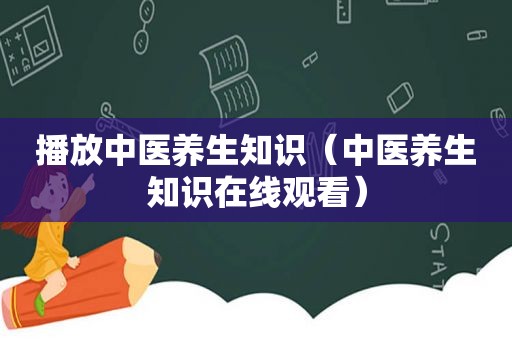 播放中医养生知识（中医养生知识在线观看）