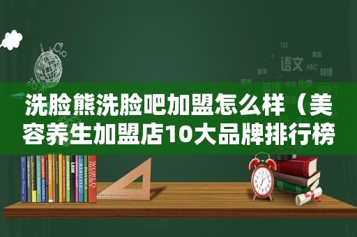 洗脸熊洗脸吧加盟怎么样（美容养生加盟店10大品牌排行榜）