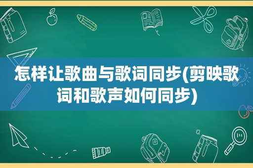 怎样让歌曲与歌词同步(剪映歌词和歌声如何同步)