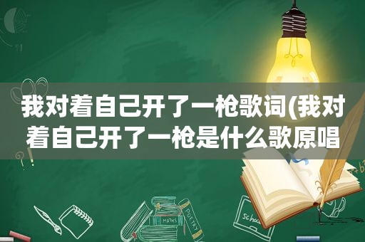 我对着自己开了一枪歌词(我对着自己开了一枪是什么歌原唱)