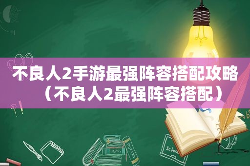 不良人2手游最强阵容搭配攻略（不良人2最强阵容搭配）