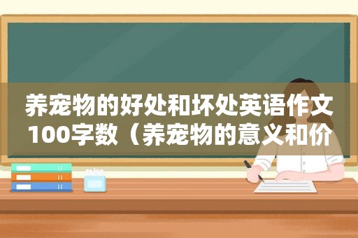 养宠物的好处和坏处英语作文100字数（养宠物的意义和价值英语作文）