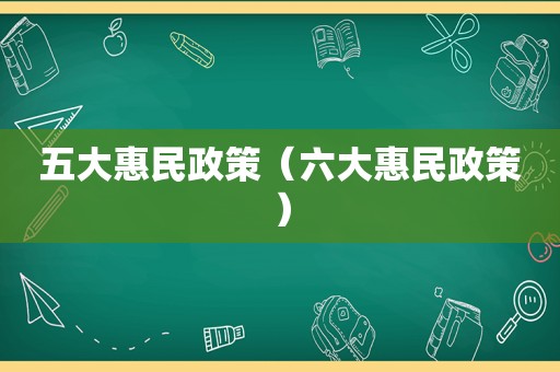 五大惠民政策（六大惠民政策）