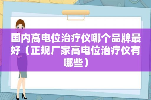 国内高电位治疗仪哪个品牌最好（正规厂家高电位治疗仪有哪些）