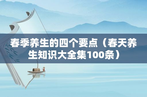 春季养生的四个要点（春天养生知识大全集100条）