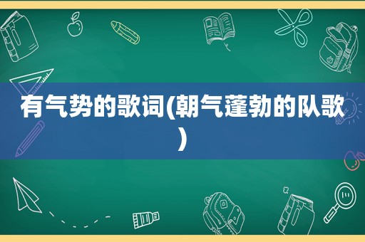 有气势的歌词(朝气蓬勃的队歌)