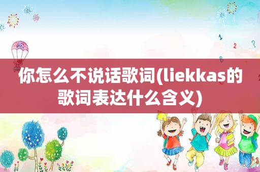 你怎么不说话歌词(liekkas的歌词表达什么含义)