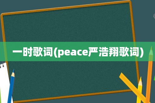 一时歌词(peace严浩翔歌词)