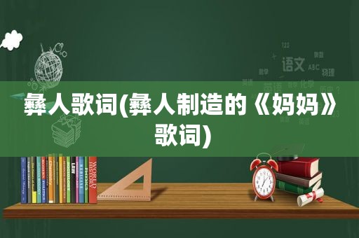 彝人歌词(彝人制造的《妈妈》 歌词)