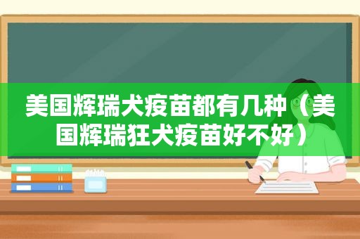 美国辉瑞犬疫苗都有几种（美国辉瑞狂犬疫苗好不好）