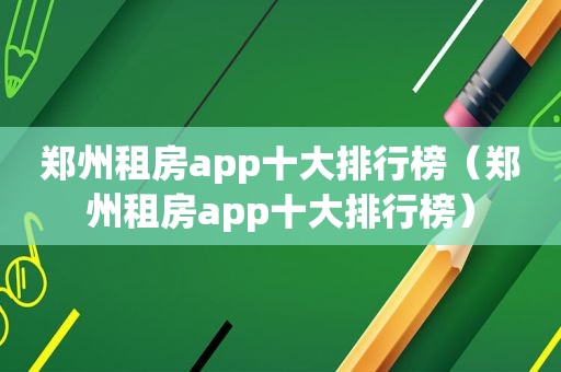 郑州租房app十大排行榜（郑州租房app十大排行榜）