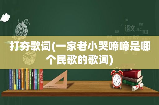 打夯歌词(一家老小哭啼啼是哪个民歌的歌词)