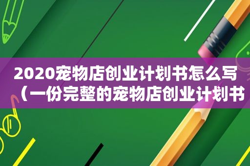 2020宠物店创业计划书怎么写（一份完整的宠物店创业计划书）