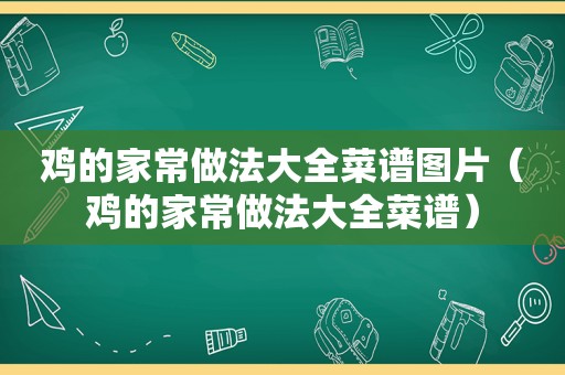 鸡的家常做法大全菜谱图片（鸡的家常做法大全菜谱）