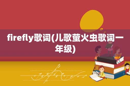 firefly歌词(儿歌萤火虫歌词一年级)