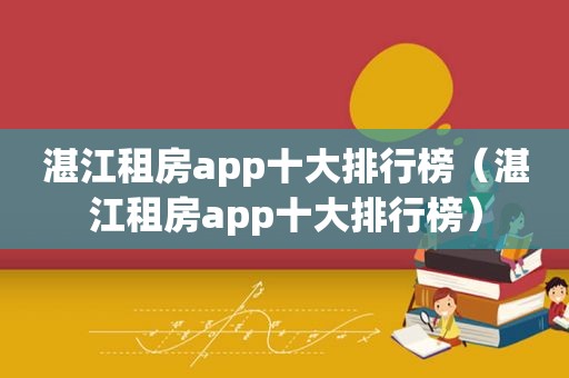 湛江租房app十大排行榜（湛江租房app十大排行榜）