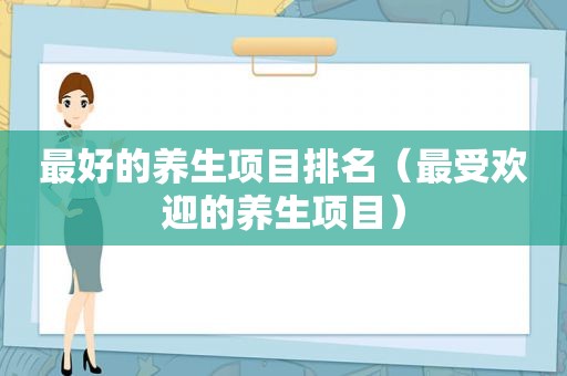 最好的养生项目排名（最受欢迎的养生项目）