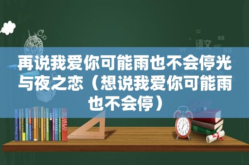 再说我爱你可能雨也不会停光与夜之恋（想说我爱你可能雨也不会停）