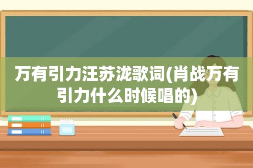 万有引力汪苏泷歌词(肖战万有引力什么时候唱的)