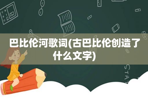 巴比伦河歌词(古巴比伦创造了什么文字)