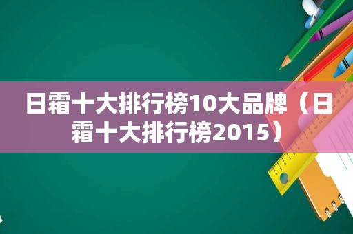 日霜十大排行榜10大品牌（日霜十大排行榜2015）