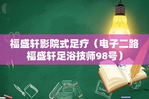 福盛轩影院式足疗（电子二路福盛轩足浴技师98号）