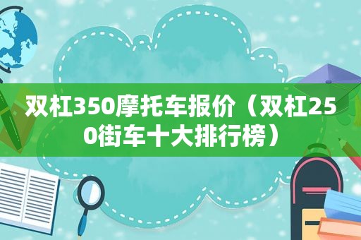 双杠350摩托车报价（双杠250街车十大排行榜）