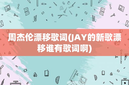 周杰伦漂移歌词(JAY的新歌漂移谁有歌词啊)