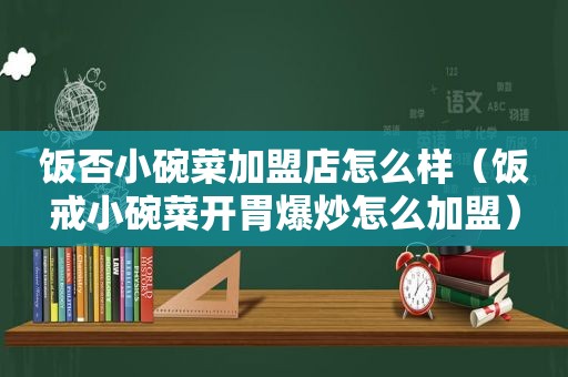 饭否小碗菜加盟店怎么样（饭戒小碗菜开胃爆炒怎么加盟）