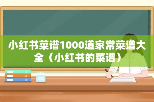 小红书菜谱1000道家常菜谱大全（小红书的菜谱）