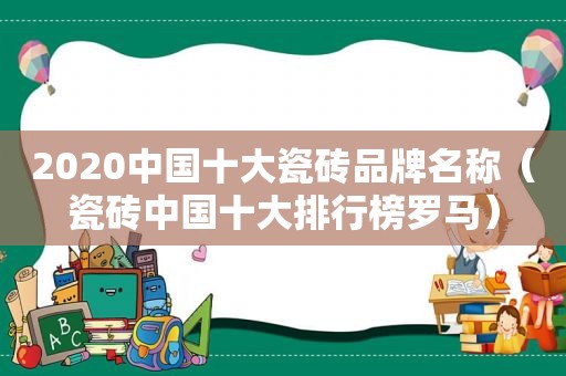 2020中国十大瓷砖品牌名称（瓷砖中国十大排行榜罗马）