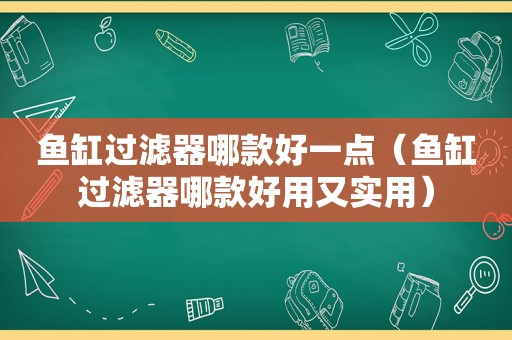 鱼缸过滤器哪款好一点（鱼缸过滤器哪款好用又实用）