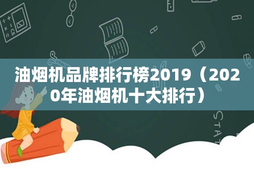 油烟机品牌排行榜2019（2020年油烟机十大排行）