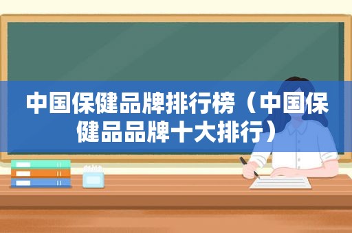 中国保健品牌排行榜（中国保健品品牌十大排行）