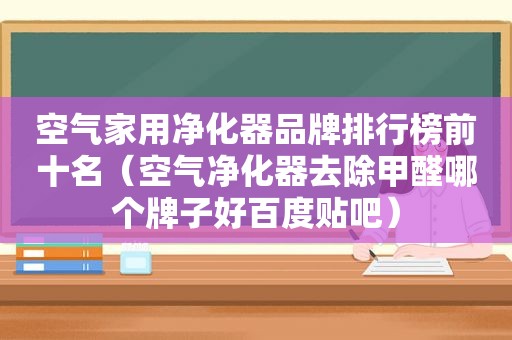 空气家用净化器品牌排行榜前十名（空气净化器去除甲醛哪个牌子好百度贴吧）