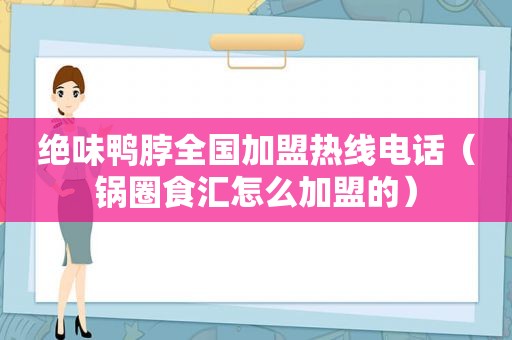 绝味鸭脖全国加盟热线电话（锅圈食汇怎么加盟的）