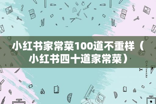 小红书家常菜100道不重样（小红书四十道家常菜）