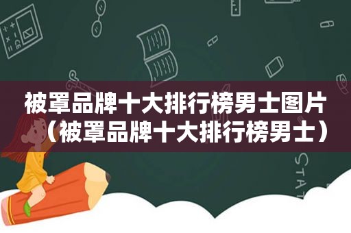 被罩品牌十大排行榜男士图片（被罩品牌十大排行榜男士）