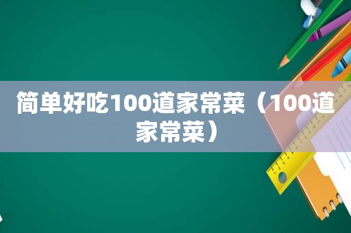 简单好吃100道家常菜（100道家常菜）