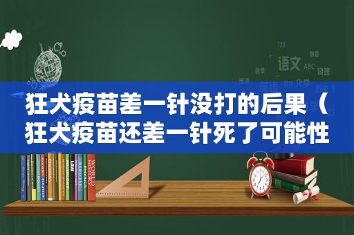 狂犬疫苗差一针没打的后果（狂犬疫苗还差一针死了可能性大吗）