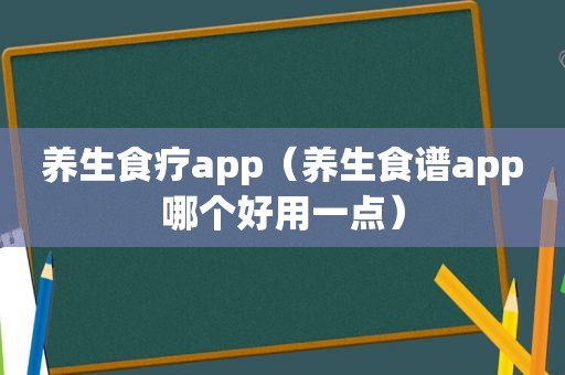 养生食疗app（养生食谱app哪个好用一点）