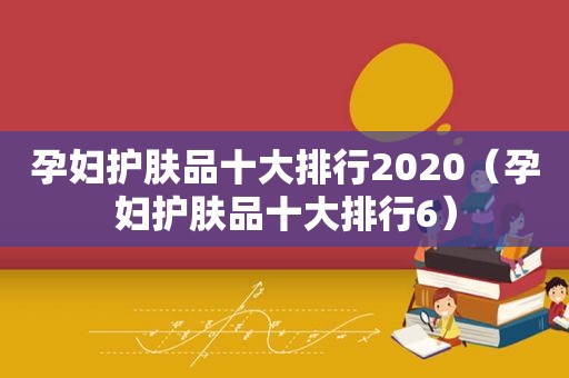 孕妇护肤品十大排行2020（孕妇护肤品十大排行6）