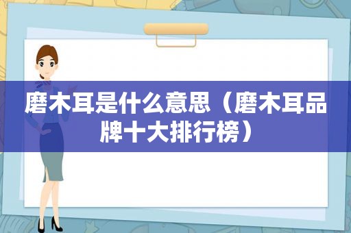 磨木耳是什么意思（磨木耳品牌十大排行榜）