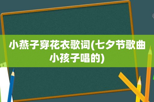 小燕子穿花衣歌词(七夕节歌曲小孩子唱的)