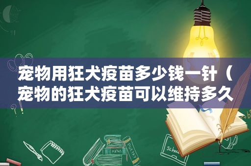 宠物用狂犬疫苗多少钱一针（宠物的狂犬疫苗可以维持多久）