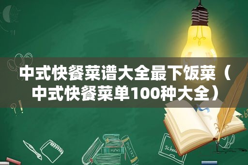 中式快餐菜谱大全最下饭菜（中式快餐菜单100种大全）