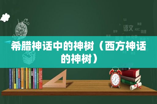 希腊神话中的神树（西方神话的神树）