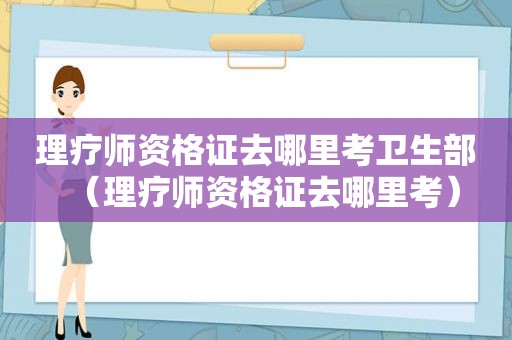 理疗师资格证去哪里考卫生部（理疗师资格证去哪里考）