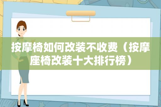  *** 椅如何改装不收费（ *** 座椅改装十大排行榜）