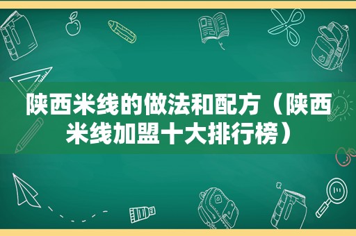 陕西米线的做法和配方（陕西米线加盟十大排行榜）